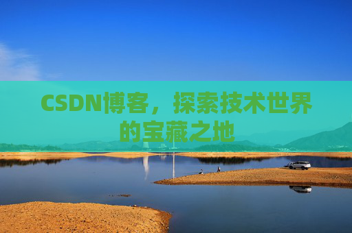 CSDN博客，探索技术世界的宝藏之地